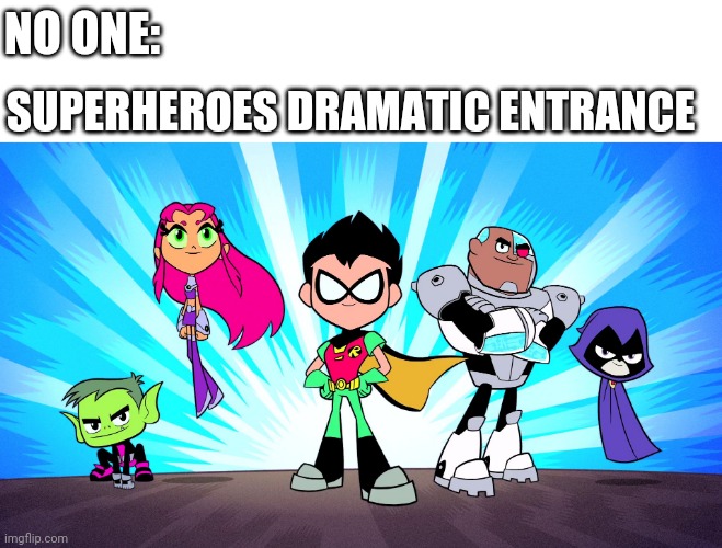 TEEN TITANS GO | NO ONE:; SUPERHEROES DRAMATIC ENTRANCE | image tagged in teen titans go | made w/ Imgflip meme maker