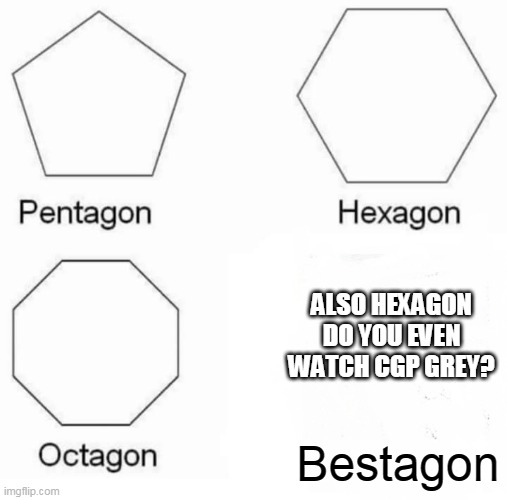 Hexagons are the Bestagons | ALSO HEXAGON DO YOU EVEN WATCH CGP GREY? Bestagon | image tagged in memes,pentagon hexagon octagon | made w/ Imgflip meme maker
