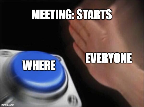 Blank Nut Button Meme | MEETING: STARTS; EVERYONE; WHERE | image tagged in memes,blank nut button | made w/ Imgflip meme maker