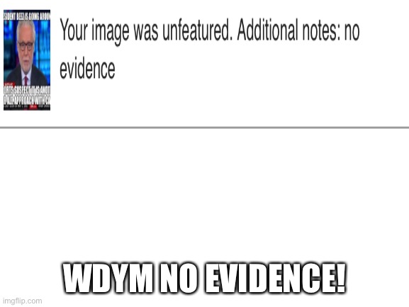 Blank White Template | WDYM NO EVIDENCE! | image tagged in blank white template | made w/ Imgflip meme maker
