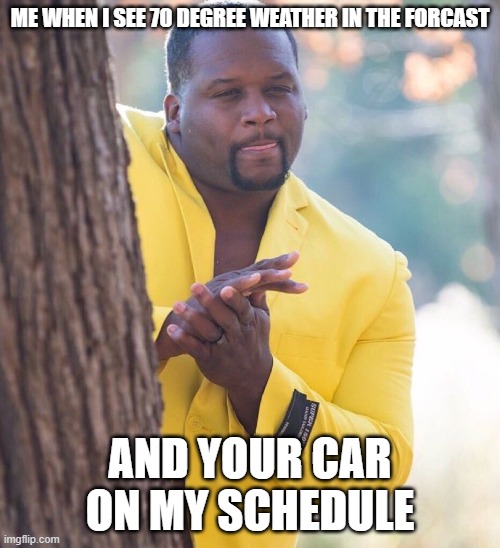 Black guy hiding behind tree | ME WHEN I SEE 70 DEGREE WEATHER IN THE FORCAST; AND YOUR CAR ON MY SCHEDULE | image tagged in black guy hiding behind tree | made w/ Imgflip meme maker