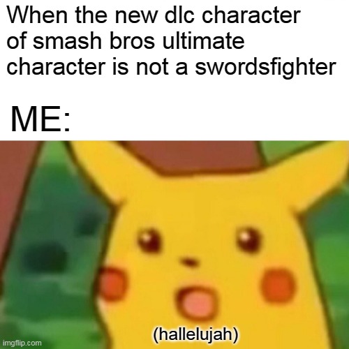 please sakurai | When the new dlc character of smash bros ultimate character is not a swordsfighter; ME:; (hallelujah) | image tagged in memes,surprised pikachu,super smash bros,sword,nintendo switch,pikachu | made w/ Imgflip meme maker