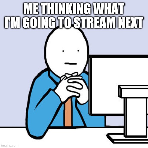 Out of ideas | ME THINKING WHAT I'M GOING TO STREAM NEXT | image tagged in out of ideas | made w/ Imgflip meme maker