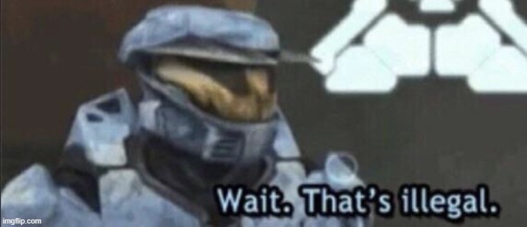 Wait. That's illegal | image tagged in wait that's illegal | made w/ Imgflip meme maker