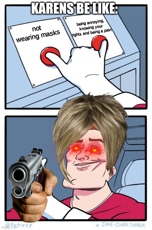 -_- | KARENS BE LIKE:; being annoying, knowing your rights and being a pain; not wearing masks | image tagged in both buttons pressed | made w/ Imgflip meme maker