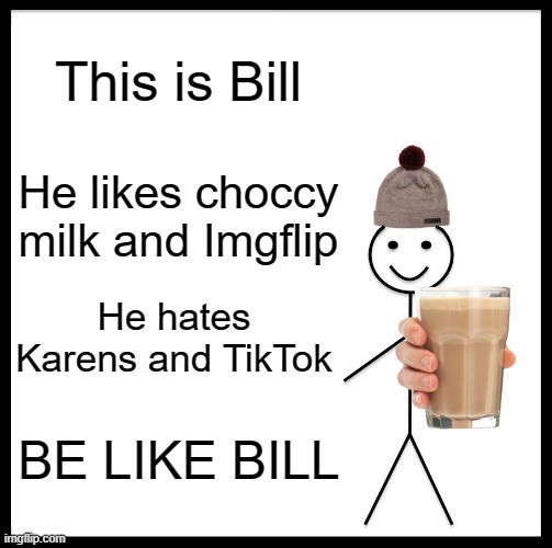 Be Like Bill | This is Bill; He likes choccy milk and Imgflip; He hates Karens and TikTok; BE LIKE BILL | image tagged in memes,be like bill | made w/ Imgflip meme maker