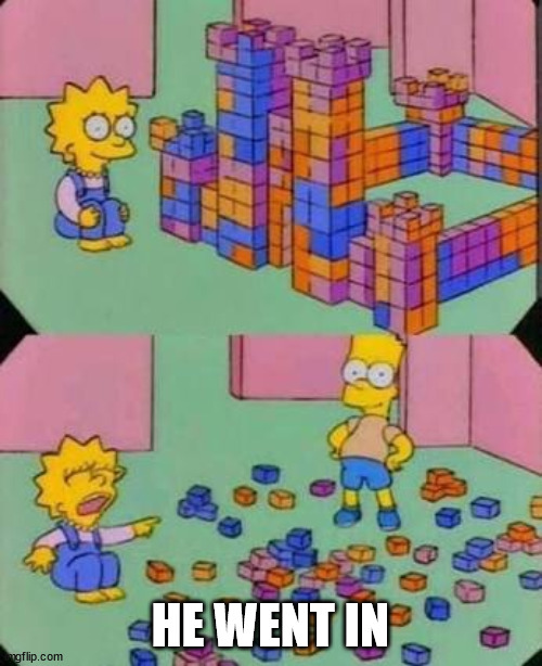 Bart breaks Lisa's castle | HE WENT IN | image tagged in bart breaks lisa's castle | made w/ Imgflip meme maker