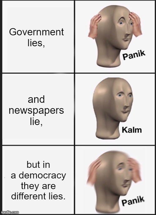 different lies | Government lies, and newspapers lie, but in a democracy they are different lies. | image tagged in memes,panik kalm panik | made w/ Imgflip meme maker