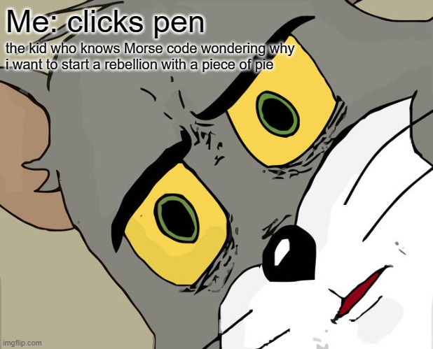 the rebellion | Me: clicks pen; the kid who knows Morse code wondering why i want to start a rebellion with a piece of pie | image tagged in memes,unsettled tom | made w/ Imgflip meme maker