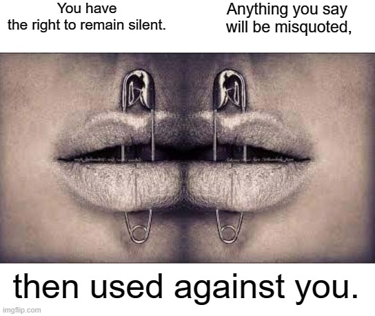 You have  the right | You have 
the right to remain silent. Anything you say 
will be misquoted, then used against you. | image tagged in quotes | made w/ Imgflip meme maker