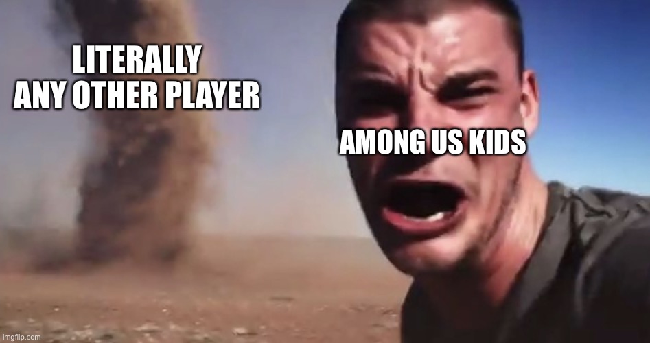 Lmao some Among Us players think everyone is sus for the dumbest reasons it’s so stupid | LITERALLY ANY OTHER PLAYER; AMONG US KIDS | image tagged in here it comes,among us,memes,gaming memes,among us memes,sus | made w/ Imgflip meme maker