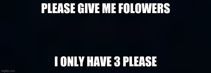 PLEASE FOLLOW ME IF YOU DO I WILL FOLLOW YOU!!! | PLEASE GIVE ME FOLOWERS; I ONLY HAVE 3 PLEASE | image tagged in am i the only one around here | made w/ Imgflip meme maker
