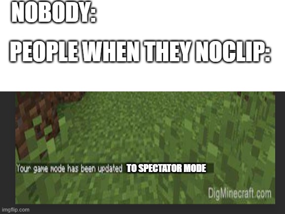 Hang on I need to noclip through the building over there | NOBODY:; PEOPLE WHEN THEY NOCLIP:; TO SPECTATOR MODE | image tagged in memes,funny memes,pogchamp,lol so funny | made w/ Imgflip meme maker