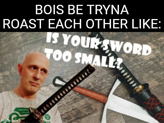 BOIS BE TRYNA ROAST EACH OTHER LIKE: | made w/ Imgflip meme maker