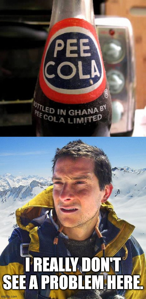 Great name for a cola. | I REALLY DON'T SEE A PROBLEM HERE. | image tagged in memes,bear grylls | made w/ Imgflip meme maker