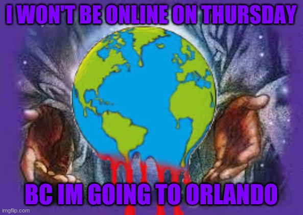 I think we'll be gone for 5 days | I WON'T BE ONLINE ON THURSDAY; BC I'M GOING TO ORLANDO | image tagged in temp | made w/ Imgflip meme maker