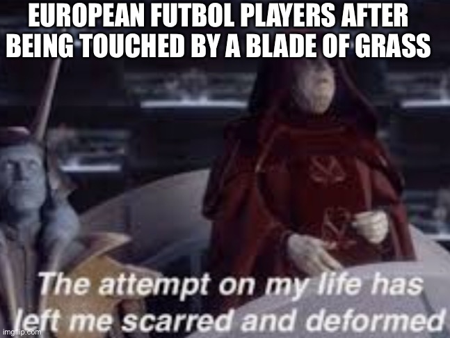 American Football is waaaayyy better | EUROPEAN FUTBOL PLAYERS AFTER BEING TOUCHED BY A BLADE OF GRASS | image tagged in emperor palpatine,football | made w/ Imgflip meme maker