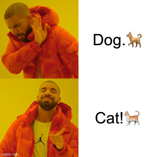 Dog. VS Cat! | Dog.🐕; Cat!🐈 | image tagged in memes,drake hotline bling | made w/ Imgflip meme maker