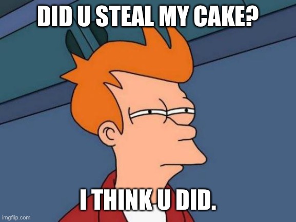 Futurama Fry | DID U STEAL MY CAKE? I THINK U DID. | image tagged in memes,futurama fry | made w/ Imgflip meme maker