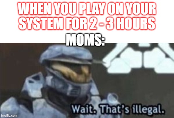 Illegal | WHEN YOU PLAY ON YOUR SYSTEM FOR 2 - 3 HOURS; MOMS: | image tagged in wait that's illegal | made w/ Imgflip meme maker
