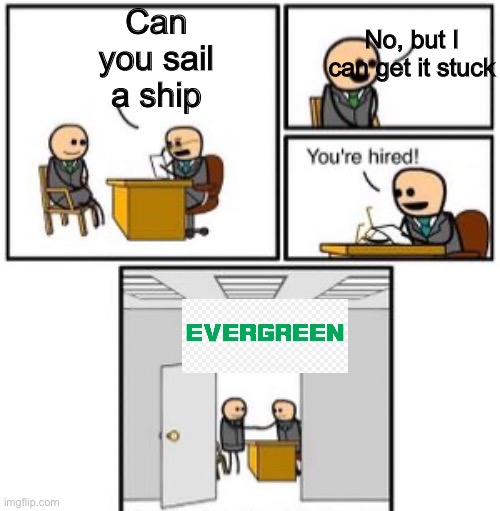 Evergreen am I right? | No, but I can get it stuck; Can you sail a ship | image tagged in business interview | made w/ Imgflip meme maker