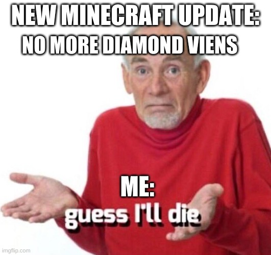 no more diamonds | NO MORE DIAMOND VIENS; NEW MINECRAFT UPDATE:; ME: | image tagged in guess ill die | made w/ Imgflip meme maker