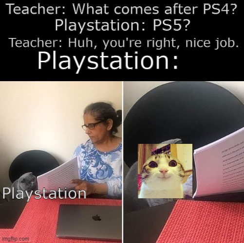 Dark mode meme! | Teacher: What comes after PS4? Playstation: PS5? Teacher: Huh, you're right, nice job. Playstation:; Playstation | image tagged in woman showing paper to cat | made w/ Imgflip meme maker