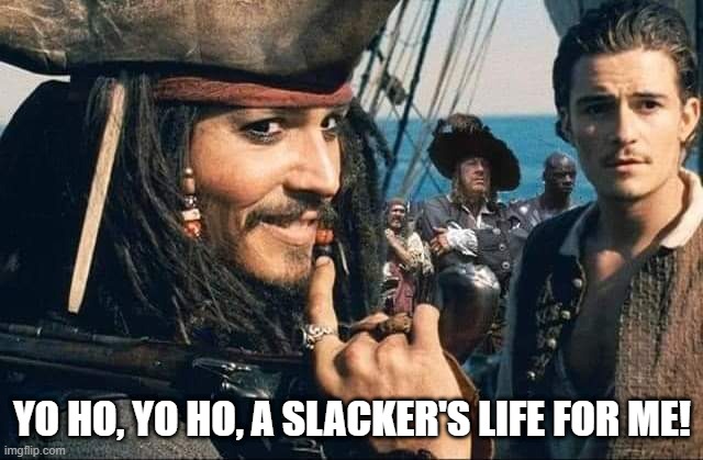 A slacker's life for me | YO HO, YO HO, A SLACKER'S LIFE FOR ME! | image tagged in captain jack sparrow,slacker,yo ho | made w/ Imgflip meme maker