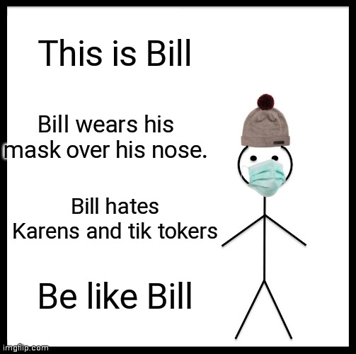 Be like Bill. | This is Bill; Bill wears his mask over his nose. Bill hates Karens and tik tokers; Be like Bill | image tagged in memes,be like bill | made w/ Imgflip meme maker