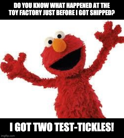 Elmo | DO YOU KNOW WHAT HAPPENED AT THE TOY FACTORY JUST BEFORE I GOT SHIPPED? I GOT TWO TEST-TICKLES! | image tagged in elmo | made w/ Imgflip meme maker