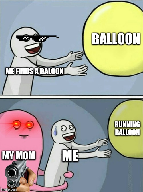 Running Away Balloon Meme | BALLOON; ME FINDS A BALOON; RUNNING BALLOON; MY MOM; ME | image tagged in memes,running away balloon | made w/ Imgflip meme maker