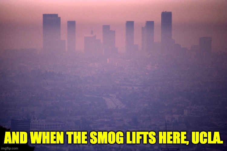 Smog | AND WHEN THE SMOG LIFTS HERE, UCLA. | made w/ Imgflip meme maker