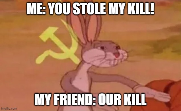 Bugs bunny communist | ME: YOU STOLE MY KILL! MY FRIEND: OUR KILL | image tagged in bugs bunny communist | made w/ Imgflip meme maker