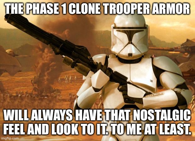 Clone Trooper | THE PHASE 1 CLONE TROOPER ARMOR; WILL ALWAYS HAVE THAT NOSTALGIC FEEL AND LOOK TO IT. TO ME AT LEAST. | image tagged in clone trooper,star wars | made w/ Imgflip meme maker