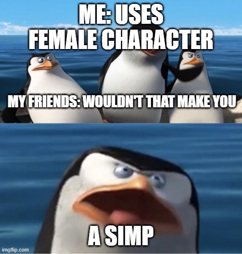 i DON'T simp | ME: USES FEMALE CHARACTER; MY FRIENDS: WOULDN'T THAT MAKE YOU; A SIMP | image tagged in wouldn't that make you,memes | made w/ Imgflip meme maker