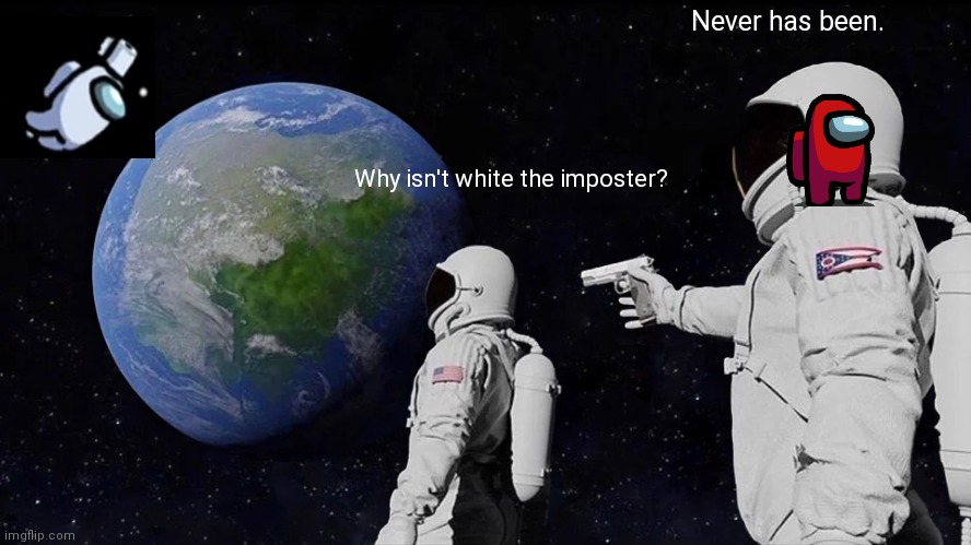 Among us be like | Never has been. Why isn't white the imposter? | image tagged in memes,always has been | made w/ Imgflip meme maker