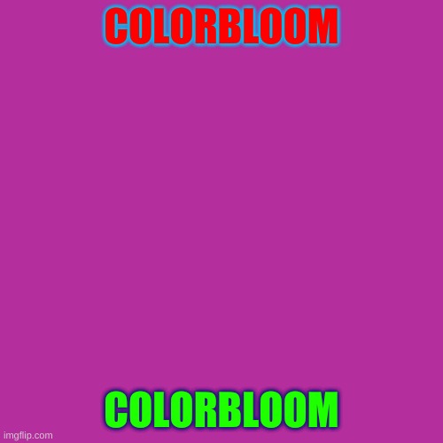 colorbloom | COLORBLOOM; COLORBLOOM | image tagged in memes,blank transparent square | made w/ Imgflip meme maker