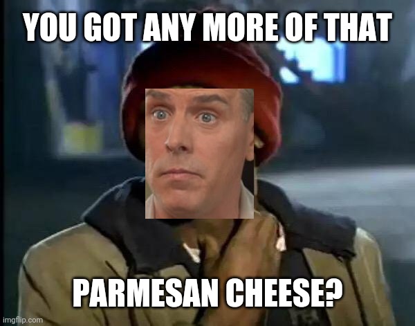 cheese head | YOU GOT ANY MORE OF THAT; PARMESAN CHEESE? | image tagged in memes,y'all got any more of that | made w/ Imgflip meme maker