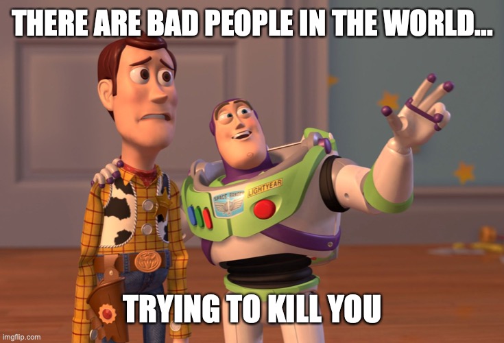 X, X Everywhere | THERE ARE BAD PEOPLE IN THE WORLD... TRYING TO KILL YOU | image tagged in memes,x x everywhere | made w/ Imgflip meme maker