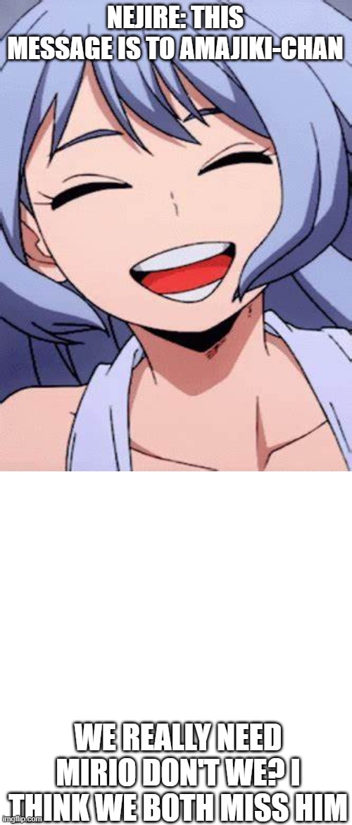 oop | NEJIRE: THIS MESSAGE IS TO AMAJIKI-CHAN; WE REALLY NEED MIRIO DON'T WE? I THINK WE BOTH MISS HIM | image tagged in memes,blank transparent square | made w/ Imgflip meme maker