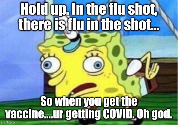 Mocking Spongebob Meme | Hold up. In the flu shot, there is flu in the shot... So when you get the vaccine....ur getting COVID. Oh god. | image tagged in memes,mocking spongebob | made w/ Imgflip meme maker