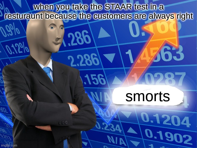 smorts | when you take the STAAR test in a resturaunt because the customers are always right; smorts | image tagged in empty stonks | made w/ Imgflip meme maker