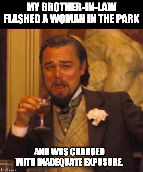 Inadequate | MY BROTHER-IN-LAW FLASHED A WOMAN IN THE PARK; AND WAS CHARGED WITH INADEQUATE EXPOSURE. | image tagged in memes,laughing leo | made w/ Imgflip meme maker