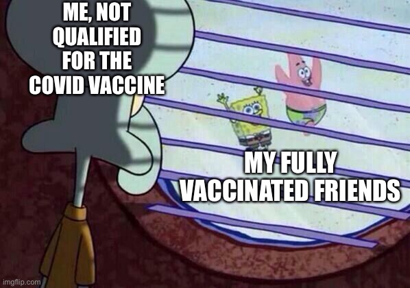 Vaccination | ME, NOT QUALIFIED FOR THE COVID VACCINE; MY FULLY VACCINATED FRIENDS | image tagged in squidward window | made w/ Imgflip meme maker
