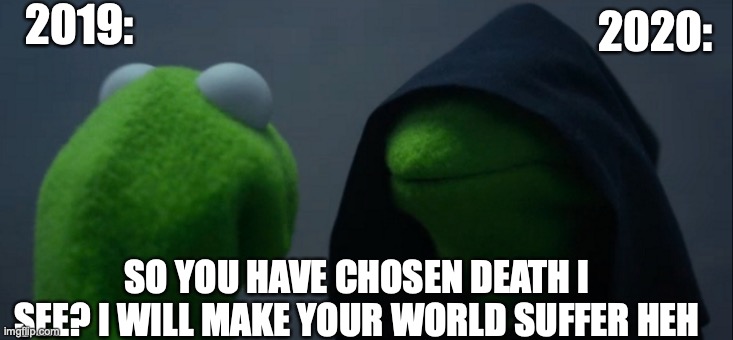 Evil Kermit Meme | 2019:; 2020:; SO YOU HAVE CHOSEN DEATH I SEE? I WILL MAKE YOUR WORLD SUFFER HEH | image tagged in memes,evil kermit | made w/ Imgflip meme maker