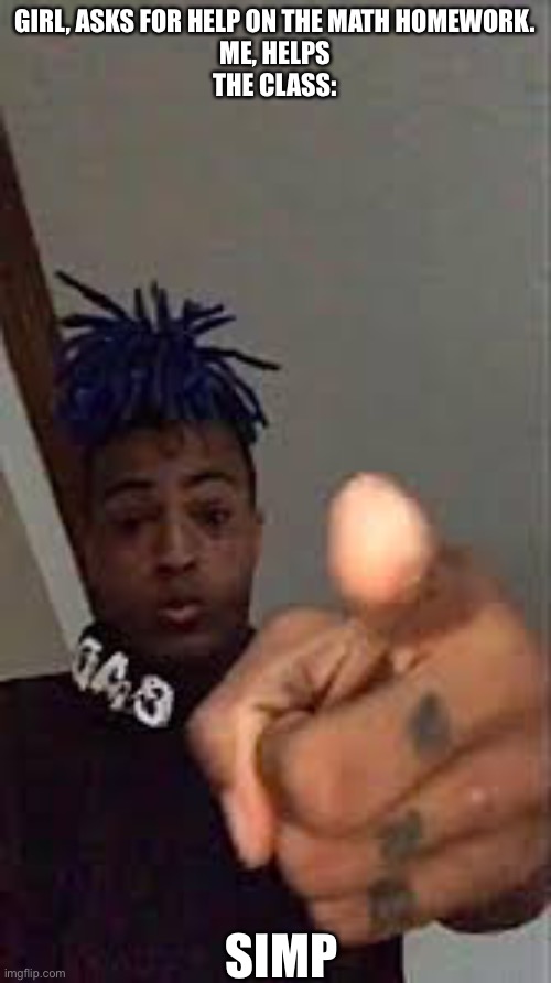 XXXTentacion Pointing | GIRL, ASKS FOR HELP ON THE MATH HOMEWORK.
ME, HELPS
THE CLASS:; SIMP | image tagged in xxxtentacion pointing | made w/ Imgflip meme maker