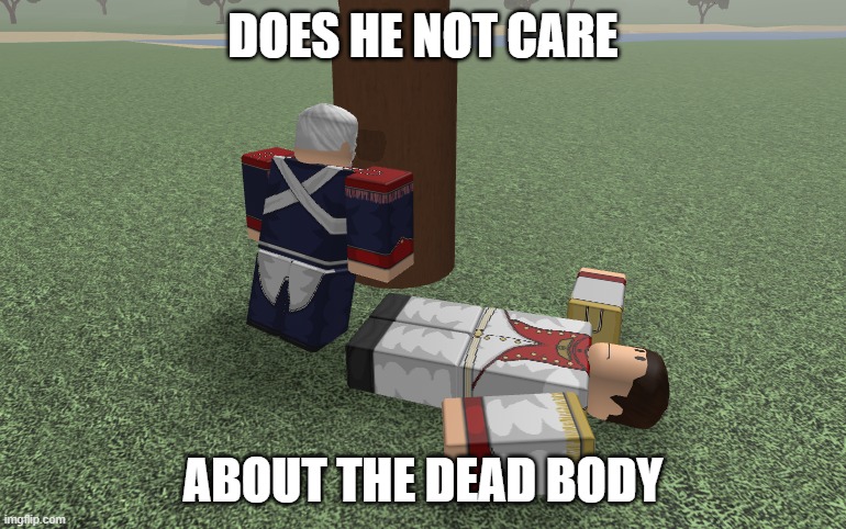 DOES HE NOT CARE; ABOUT THE DEAD BODY | made w/ Imgflip meme maker