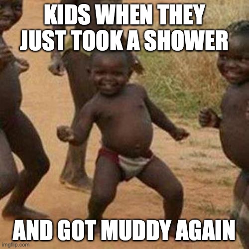 Kids after they take showers | KIDS WHEN THEY JUST TOOK A SHOWER; AND GOT MUDDY AGAIN | image tagged in memes,third world success kid,shower,mud,come on,bruh moment | made w/ Imgflip meme maker