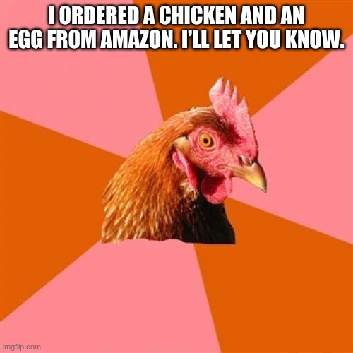 Anti Joke Chicken Meme | I ORDERED A CHICKEN AND AN EGG FROM AMAZON. I'LL LET YOU KNOW. | image tagged in memes,anti joke chicken | made w/ Imgflip meme maker