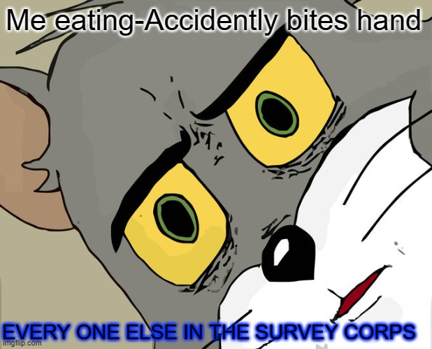 ATTACK ON TITAN FANS KNOW | Me eating-Accidently bites hand; EVERY ONE ELSE IN THE SURVEY CORPS | image tagged in memes,unsettled tom,attack on titan | made w/ Imgflip meme maker